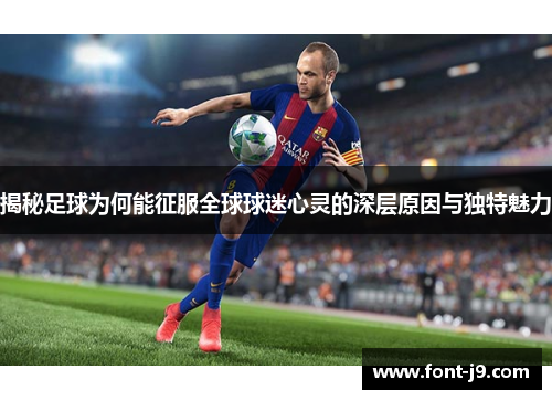 揭秘足球为何能征服全球球迷心灵的深层原因与独特魅力