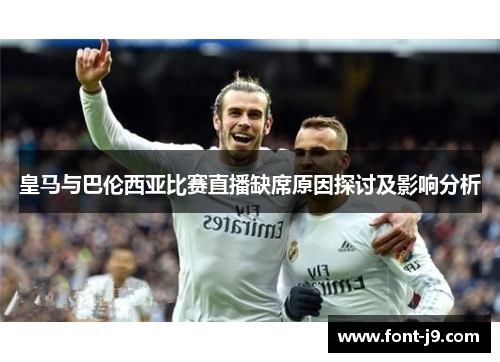 皇马与巴伦西亚比赛直播缺席原因探讨及影响分析 皇马与巴伦西亚比赛直播缺席原因探讨及影响分析