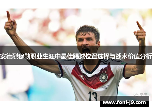 安德烈穆勒职业生涯中最佳踢球位置选择与战术价值分析 安德烈穆勒职业生涯中最佳踢球位置选择与战术价值分析