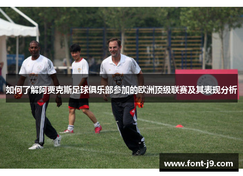 如何了解阿贾克斯足球俱乐部参加的欧洲顶级联赛及其表现分析