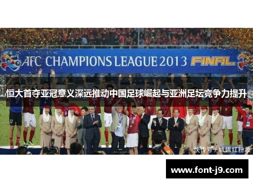 恒大首夺亚冠意义深远推动中国足球崛起与亚洲足坛竞争力提升