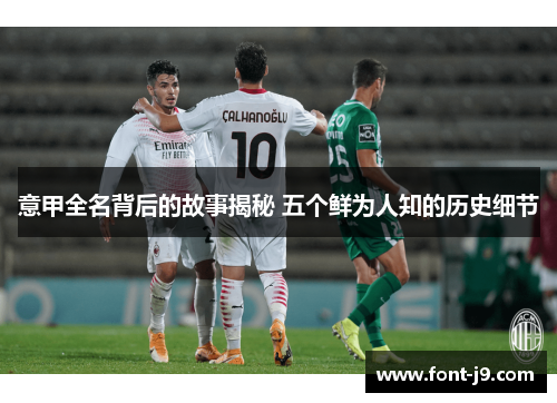 意甲全名背后的故事揭秘 五个鲜为人知的历史细节