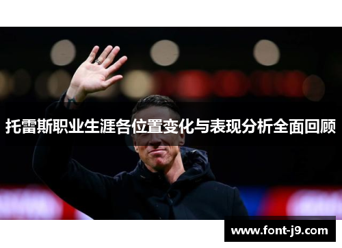 托雷斯职业生涯各位置变化与表现分析全面回顾 托雷斯职业生涯各位置变化与表现分析全面回顾