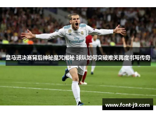 皇马进决赛背后神秘魔咒揭秘 球队如何突破难关再度书写传奇