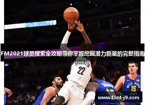 FM2021球员搜索全攻略带你掌握挖掘潜力新星的完整指南