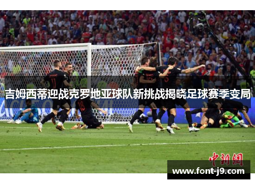 吉姆西蒂迎战克罗地亚球队新挑战揭晓足球赛季变局 吉姆西蒂迎战克罗地亚球队新挑战揭晓足球赛季变局