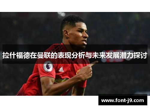 拉什福德在曼联的表现分析与未来发展潜力探讨