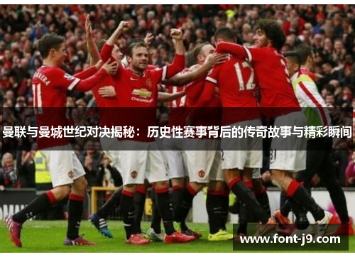 曼联与曼城世纪对决揭秘:历史性赛事背后的传奇故事与精彩瞬间 曼联与曼城世纪对决揭秘:历史性赛事背后的传奇故事与精彩瞬间