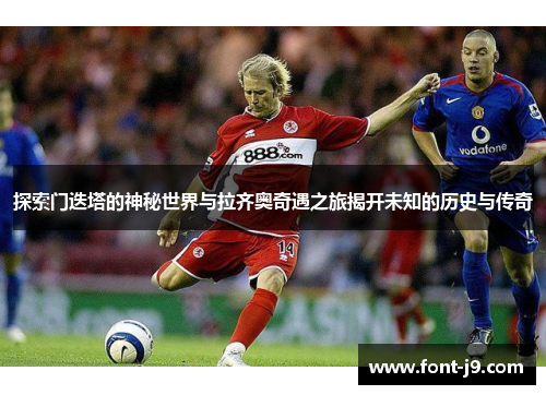 探索门迭塔的神秘世界与拉齐奥奇遇之旅揭开未知的历史与传奇