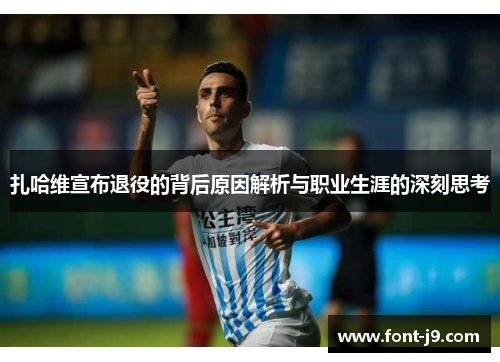扎哈维宣布退役的背后原因解析与职业生涯的深刻思考