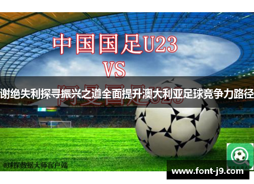 谢绝失利探寻振兴之道全面提升澳大利亚足球竞争力路径