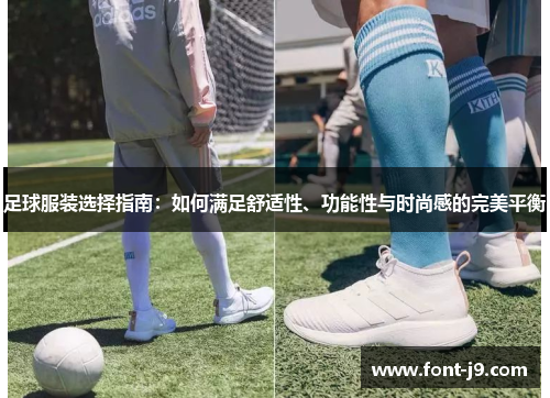 足球服装选择指南:如何满足舒适性、功能性与时尚感的完美平衡 足球服装选择指南:如何满足舒适性、功能性与时尚感的完美平衡