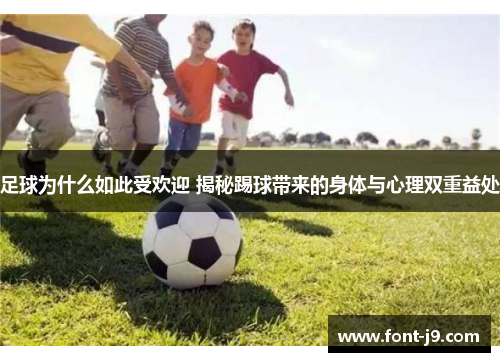 足球为什么如此受欢迎 揭秘踢球带来的身体与心理双重益处 足球为什么如此受欢迎 揭秘踢球带来的身体与心理双重益处