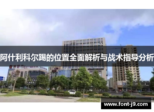 阿什利科尔踢的位置全面解析与战术指导分析 阿什利科尔踢的位置全面解析与战术指导分析