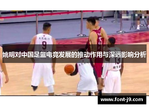 姚明对中国足篮电竞发展的推动作用与深远影响分析 姚明对中国足篮电竞发展的推动作用与深远影响分析