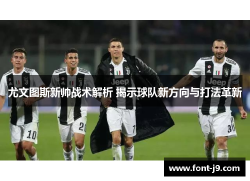 尤文图斯新帅战术解析 揭示球队新方向与打法革新