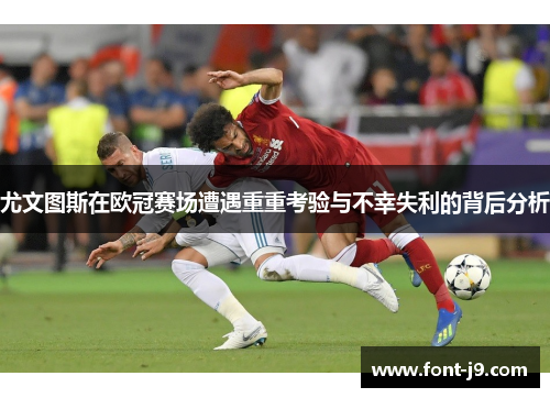 尤文图斯在欧冠赛场遭遇重重考验与不幸失利的背后分析