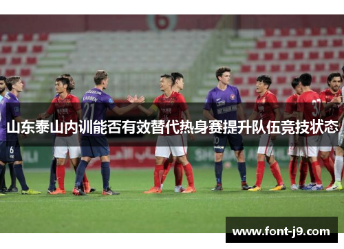 山东泰山内训能否有效替代热身赛提升队伍竞技状态 山东泰山内训能否有效替代热身赛提升队伍竞技状态