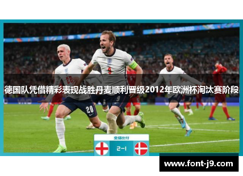 德国队凭借精彩表现战胜丹麦顺利晋级2012年欧洲杯淘汰赛阶段 德国队凭借精彩表现战胜丹麦顺利晋级2012年欧洲杯淘汰赛阶段