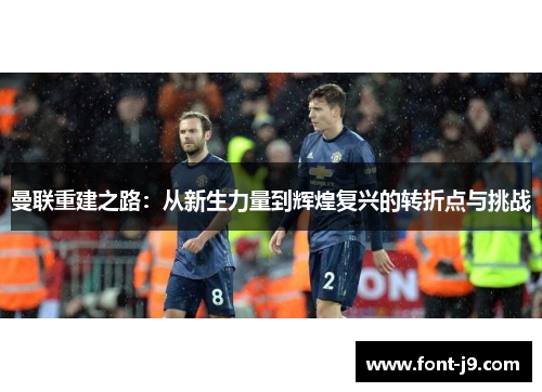 曼联重建之路:从新生力量到辉煌复兴的转折点与挑战 曼联重建之路:从新生力量到辉煌复兴的转折点与挑战