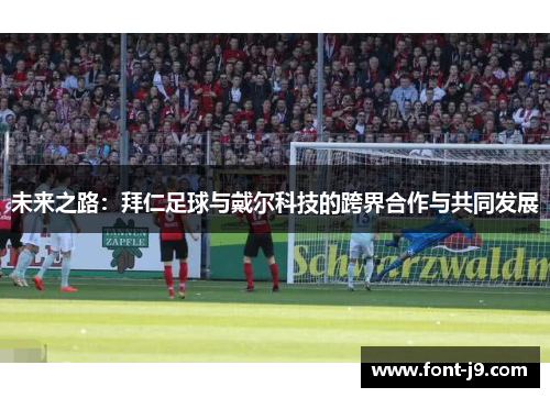 未来之路:拜仁足球与戴尔科技的跨界合作与共同发展 未来之路:拜仁足球与戴尔科技的跨界合作与共同发展
