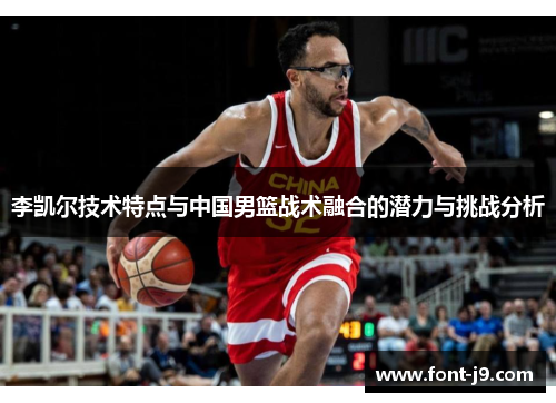 李凯尔技术特点与中国男篮战术融合的潜力与挑战分析