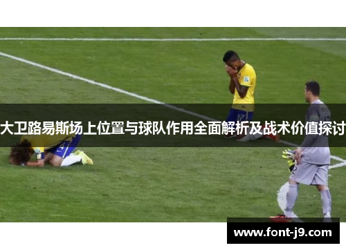 大卫路易斯场上位置与球队作用全面解析及战术价值探讨