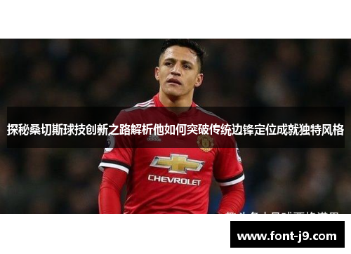 探秘桑切斯球技创新之路解析他如何突破传统边锋定位成就独特风格 探秘桑切斯球技创新之路解析他如何突破传统边锋定位成就独特风格