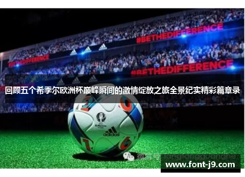 回顾五个希季尔欧洲杯巅峰瞬间的激情绽放之旅全景纪实精彩篇章录 回顾五个希季尔欧洲杯巅峰瞬间的激情绽放之旅全景纪实精彩篇章录