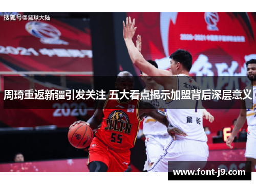 周琦重返新疆引发关注 五大看点揭示加盟背后深层意义