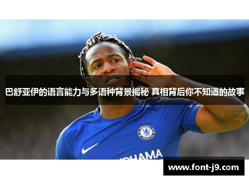 巴舒亚伊的语言能力与多语种背景揭秘 真相背后你不知道的故事