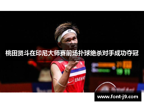 桃田贤斗在印尼大师赛前场扑球绝杀对手成功夺冠