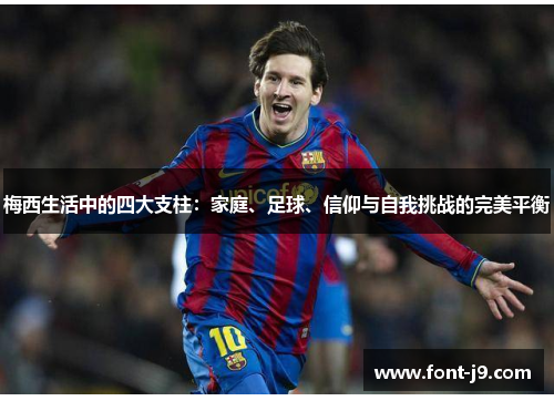梅西生活中的四大支柱:家庭、足球、信仰与自我挑战的完美平衡 梅西生活中的四大支柱:家庭、足球、信仰与自我挑战的完美平衡