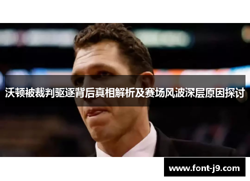 沃顿被裁判驱逐背后真相解析及赛场风波深层原因探讨 沃顿被裁判驱逐背后真相解析及赛场风波深层原因探讨