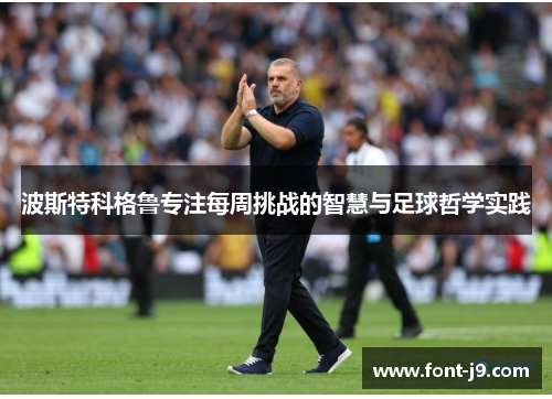 波斯特科格鲁专注每周挑战的智慧与足球哲学实践