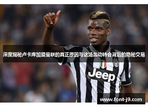 深度揭秘卢卡库加盟曼联的真正原因与这场轰动转会背后的隐秘交易