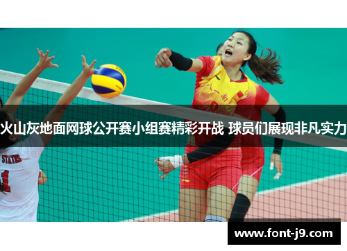 火山灰地面网球公开赛小组赛精彩开战 球员们展现非凡实力