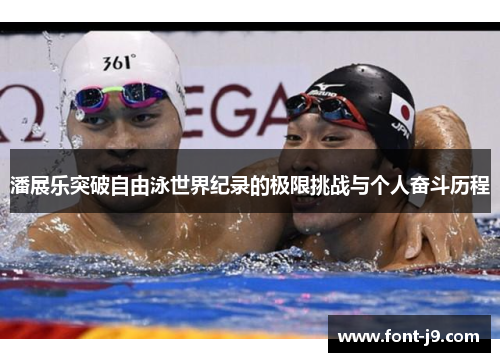 潘展乐突破自由泳世界纪录的极限挑战与个人奋斗历程