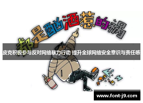 皮克积极参与反对网络暴力行动 提升全球网络安全意识与责任感