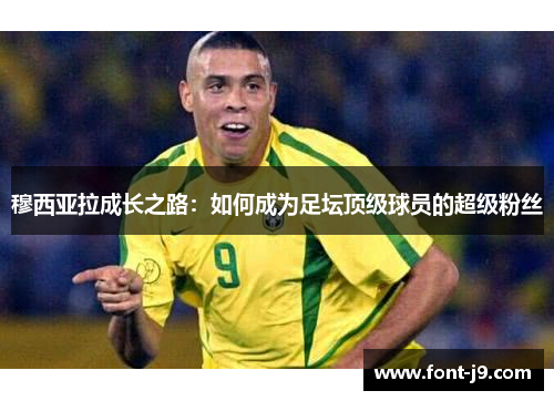 穆西亚拉成长之路:如何成为足坛顶级球员的超级粉丝 穆西亚拉成长之路:如何成为足坛顶级球员的超级粉丝