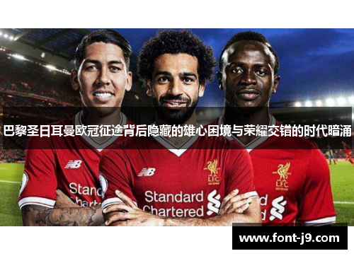 巴黎圣日耳曼欧冠征途背后隐藏的雄心困境与荣耀交错的时代暗涌