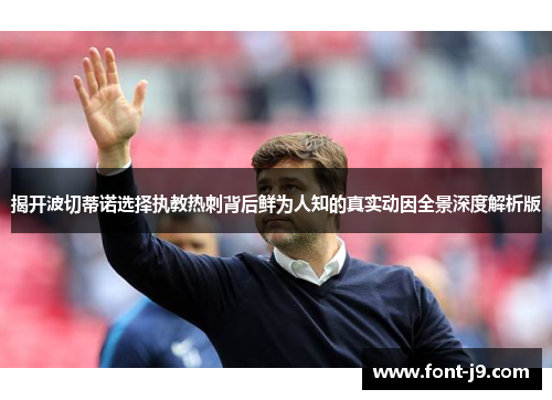 揭开波切蒂诺选择执教热刺背后鲜为人知的真实动因全景深度解析版 揭开波切蒂诺选择执教热刺背后鲜为人知的真实动因全景深度解析版