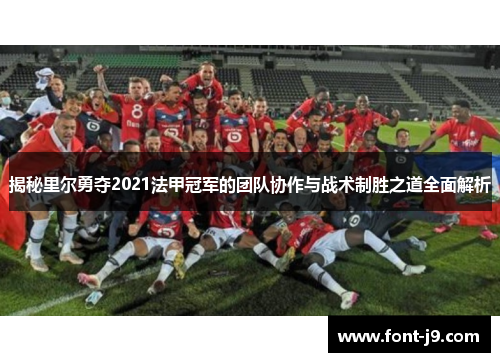 揭秘里尔勇夺2021法甲冠军的团队协作与战术制胜之道全面解析 揭秘里尔勇夺2021法甲冠军的团队协作与战术制胜之道全面解析
