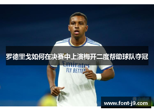 罗德里戈如何在决赛中上演梅开二度帮助球队夺冠 罗德里戈如何在决赛中上演梅开二度帮助球队夺冠