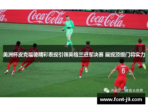 美洲杯皮克福德精彩表现引领英格兰进军决赛 展现顶级门将实力 美洲杯皮克福德精彩表现引领英格兰进军决赛 展现顶级门将实力