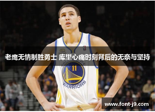 老鹰无情制胜勇士 库里心痛时刻背后的无奈与坚持