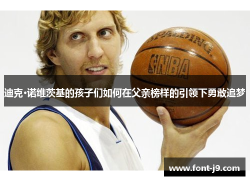 迪克·诺维茨基的孩子们如何在父亲榜样的引领下勇敢追梦