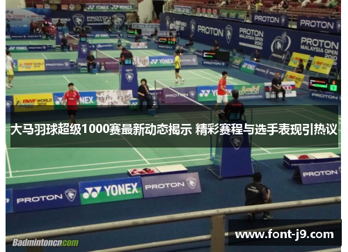 大马羽球超级1000赛最新动态揭示 精彩赛程与选手表现引热议 大马羽球超级1000赛最新动态揭示 精彩赛程与选手表现引热议