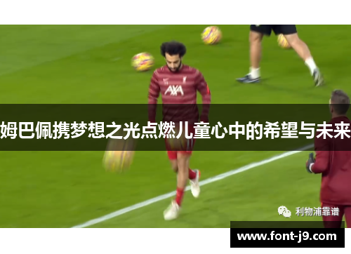 姆巴佩携梦想之光点燃儿童心中的希望与未来 姆巴佩携梦想之光点燃儿童心中的希望与未来