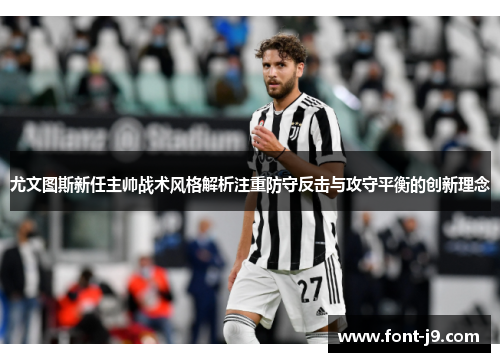 尤文图斯新任主帅战术风格解析注重防守反击与攻守平衡的创新理念